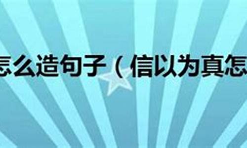 信以为真造句_信以为真造句二年级简单